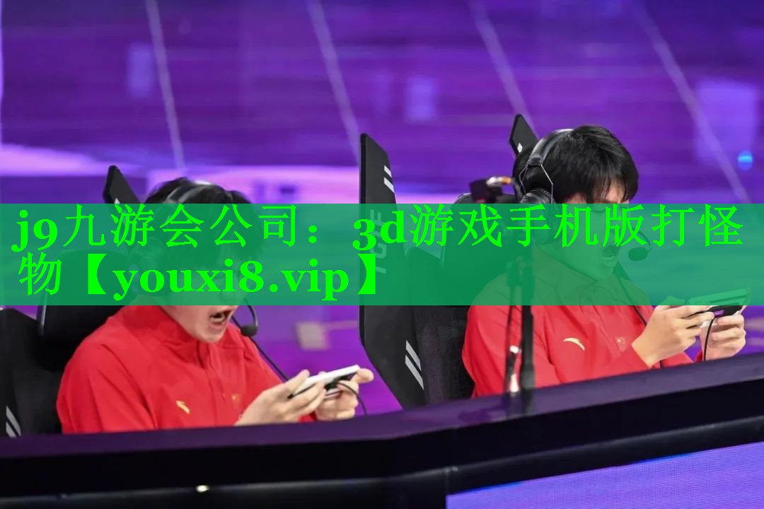 j9九游会公司：3d游戏手机版打怪物