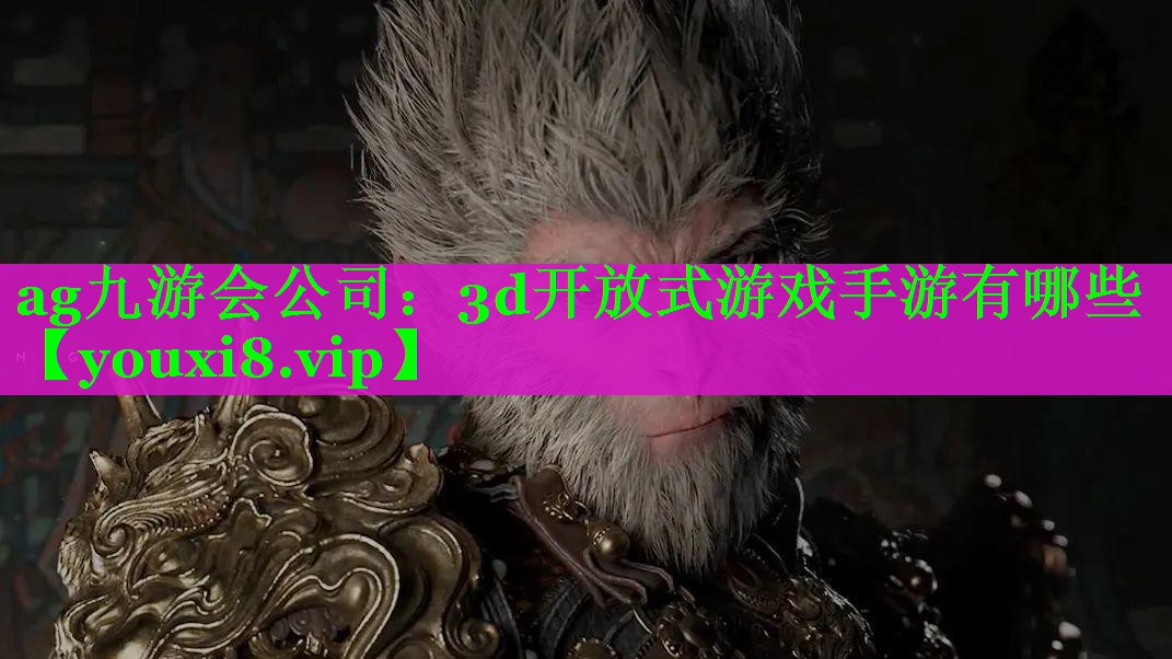 ag九游会公司：3d开放式游戏手游有哪些