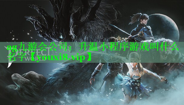 ag九游会公司：升温小程序游戏叫什么名字