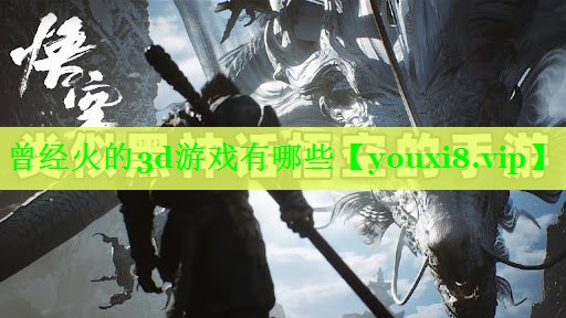 曾经火的3d游戏有哪些