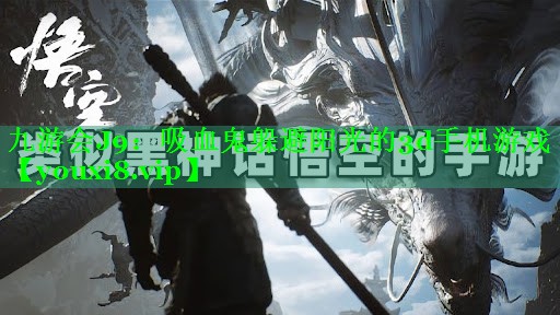 九游会J9：吸血鬼躲避阳光的3d手机游戏