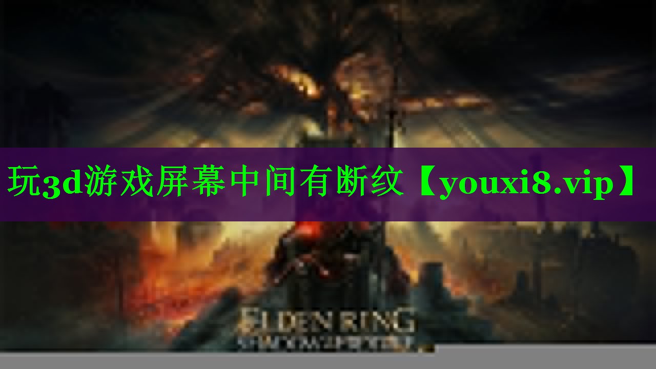 玩3d游戏屏幕中间有断纹 玩3d游戏屏幕中间有断纹