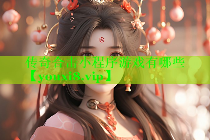 传奇合击小程序游戏有哪些 传奇合击小程序游戏有哪些